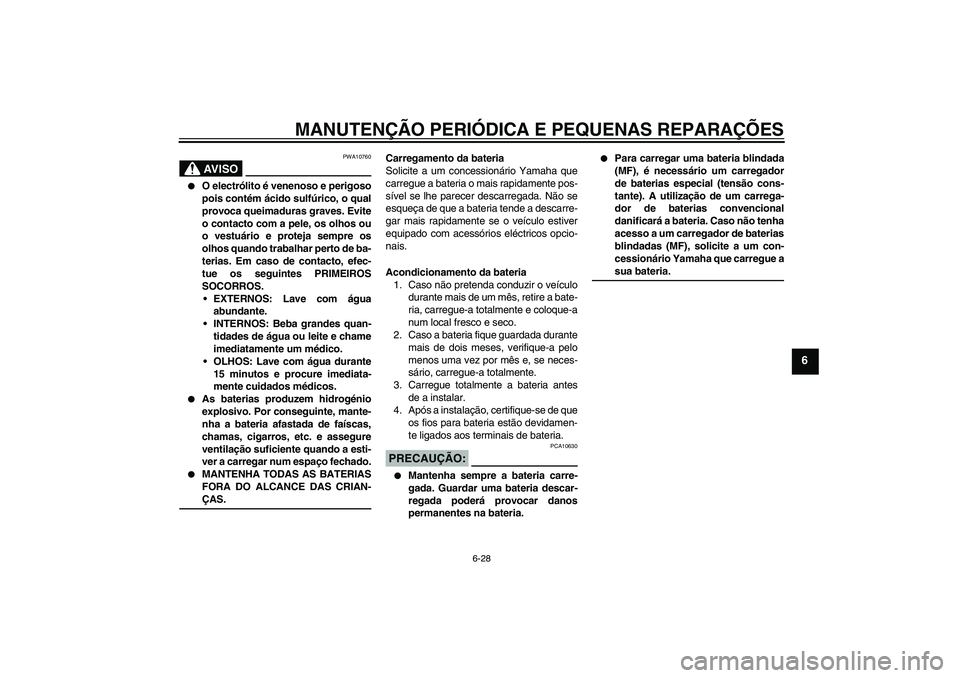 YAMAHA XVS250 2004  Manual de utilização (in Portuguese) MANUTENÇÃO PERIÓDICA E PEQUENAS REPARAÇÕES
6-28
6
AV I S O
PWA10760

O electrólito é venenoso e perigoso
pois contém ácido sulfúrico, o qual
provoca queimaduras graves. Evite
o contacto com