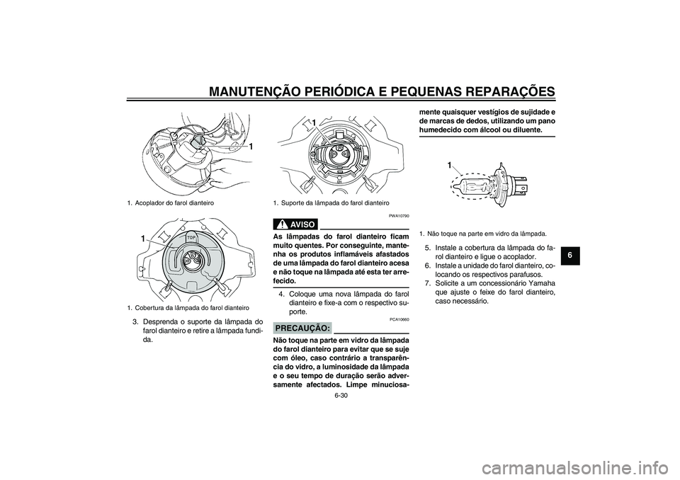 YAMAHA XVS250 2004 Manual de utilização (in Portuguese) MANUTENÇÃO PERIÓDICA E PEQUENAS REPARAÇÕES
6-30
6
3. Desprenda o suporte da lâmpada do
farol dianteiro e retire a lâmpada fundi-
da.
AV I S O
PWA10790
As lâmpadas do farol dianteiro ficam
muit YAMAHA XVS250 2004 Manual de utilização (in Portuguese) MANUTENÇÃO PERIÓDICA E PEQUENAS REPARAÇÕES
6-30
6
3. Desprenda o suporte da lâmpada do
farol dianteiro e retire a lâmpada fundi-
da.
AV I S O
PWA10790
As lâmpadas do farol dianteiro ficam
muit