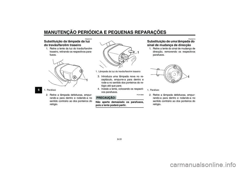 YAMAHA XVS250 2004  Manual de utilização (in Portuguese) MANUTENÇÃO PERIÓDICA E PEQUENAS REPARAÇÕES
6-31
6
PAU24131
Substituição da lâmpada da luz 
do travão/farolim traseiro 1. Retire a lente da luz do travão/farolim
traseiro, retirando os respec