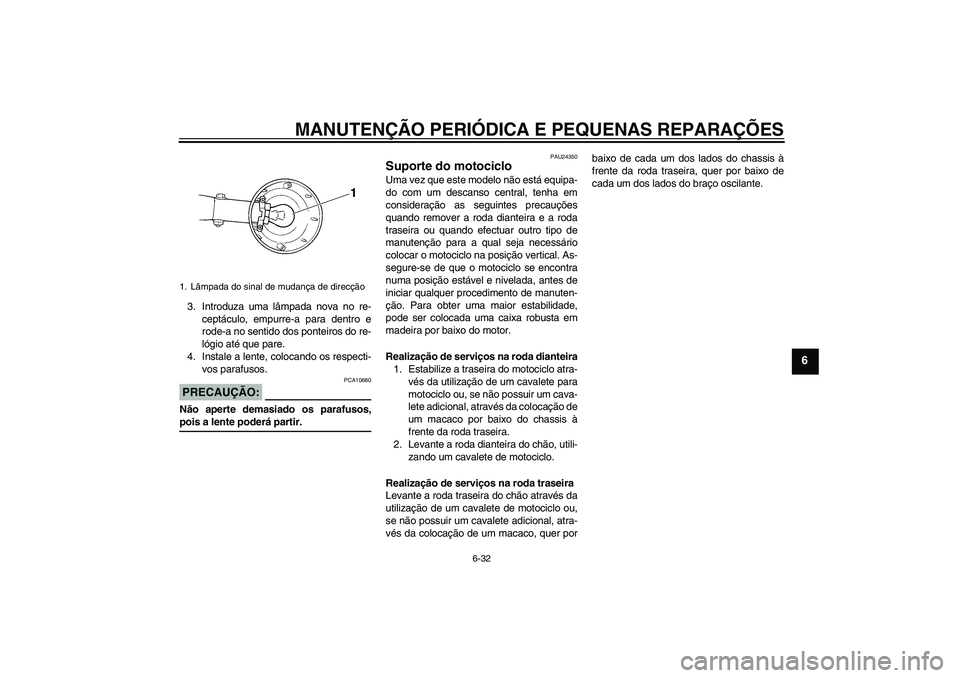 YAMAHA XVS250 2004  Manual de utilização (in Portuguese) MANUTENÇÃO PERIÓDICA E PEQUENAS REPARAÇÕES
6-32
6
3. Introduza uma lâmpada nova no re-
ceptáculo, empurre-a para dentro e
rode-a no sentido dos ponteiros do re-
lógio até que pare.
4. Instale