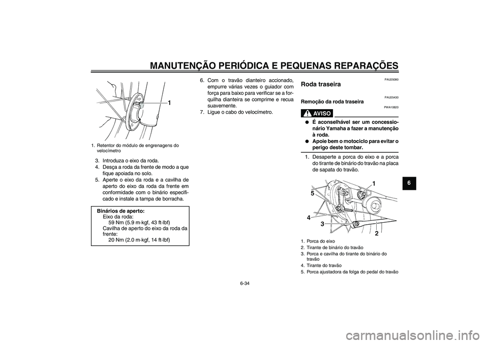 YAMAHA XVS250 2004  Manual de utilização (in Portuguese) MANUTENÇÃO PERIÓDICA E PEQUENAS REPARAÇÕES
6-34
6
3. Introduza o eixo da roda.
4. Desça a roda da frente de modo a que
fique apoiada no solo.
5. Aperte o eixo da roda e a cavilha de
aperto do ei