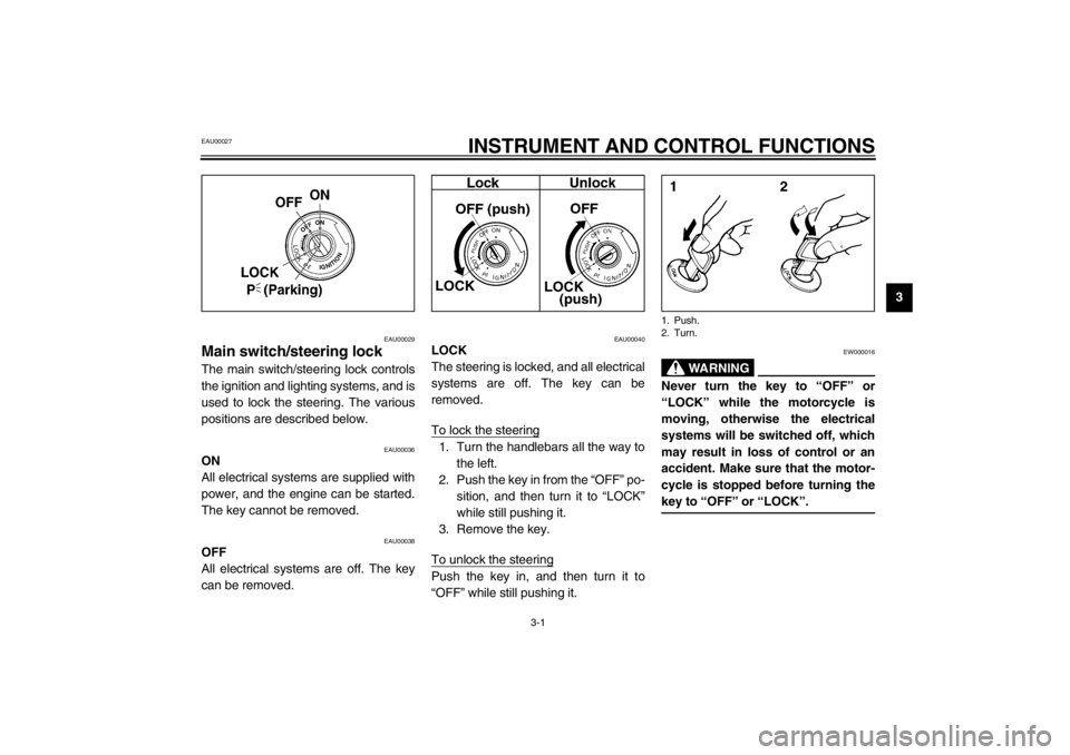 YAMAHA XVS250 2002 User Guide 3-1
3
EAU00027
3-INSTRUMENT AND CONTROL FUNCTIONS
EAU00029
Main switch/steering lock The main switch/steering lock controls
the ignition and lighting systems, and is
used to lock the steering. The var