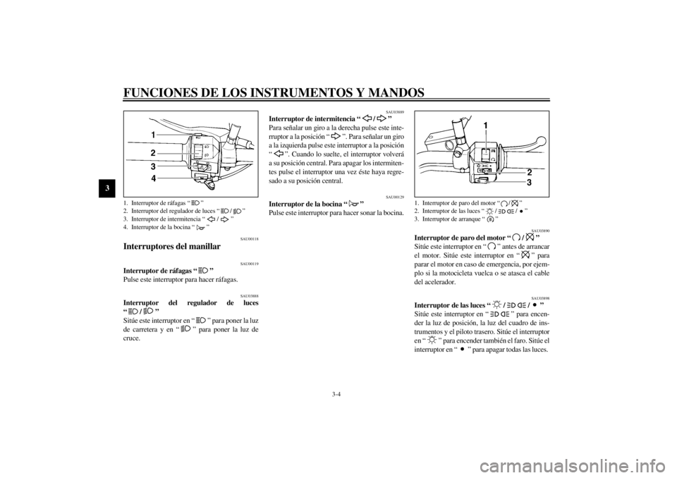 YAMAHA XVS250 2002  Manuale de Empleo (in Spanish) FUNCIONES DE LOS INSTRUMENTOS Y MANDOS
3-4
3
SAU00118
Interruptores del manillar 
SAU00119
Interruptor de ráfagas “” 
Pulse este interruptor para hacer ráfagas. 
SAU03888
Interruptor del regulad