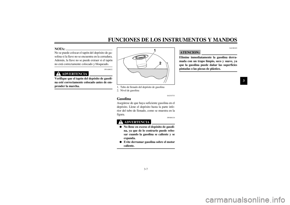 YAMAHA XVS250 2002  Manuale de Empleo (in Spanish) FUNCIONES DE LOS INSTRUMENTOS Y MANDOS
3-7
3
NOTA:_ No se puede colocar el tapón del depósito de ga-
solina si la llave no se encuentra en la cerradura.
Además, la llave no se puede extraer si el t