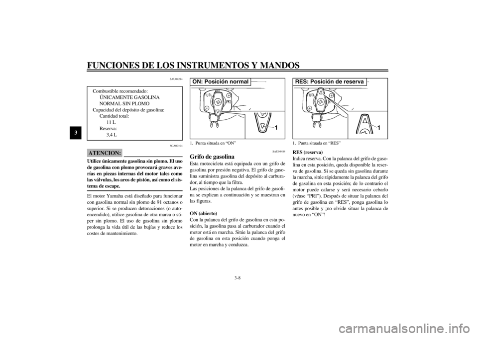 YAMAHA XVS250 2002  Manuale de Empleo (in Spanish) FUNCIONES DE LOS INSTRUMENTOS Y MANDOS
3-8
3
SAU04284
SCA00104
ATENCION:_ Utilice únicamente gasolina sin plomo. El uso
de gasolina con plomo provocará graves ave-
rías en piezas internas del motor