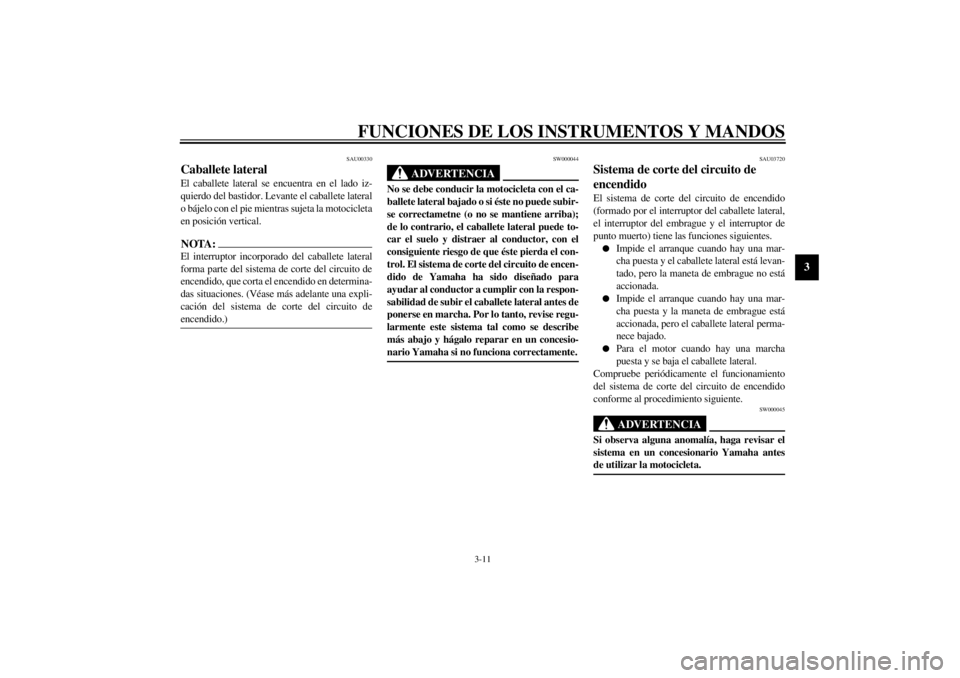 YAMAHA XVS250 2002  Manuale de Empleo (in Spanish) FUNCIONES DE LOS INSTRUMENTOS Y MANDOS
3-11
3
SAU00330
Caballete lateral El caballete lateral se encuentra en el lado iz-
quierdo del bastidor. Levante el caballete lateral
o bájelo con el pie mientr