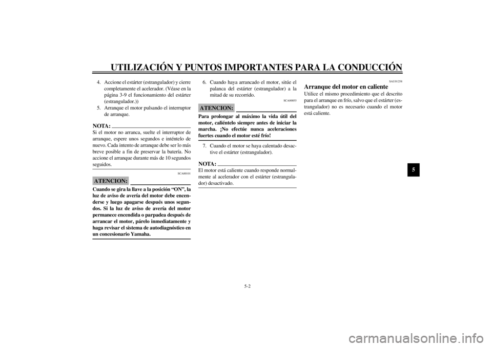 YAMAHA XVS250 2002  Manuale de Empleo (in Spanish) UTILIZACIÓN Y PUNTOS IMPORTANTES PARA LA CONDUCCIÓN
5-2
5
4. Accione el estárter (estrangulador) y cierre
completamente el acelerador. (Véase en la
página 3-9 el funcionamiento del estárter
(est