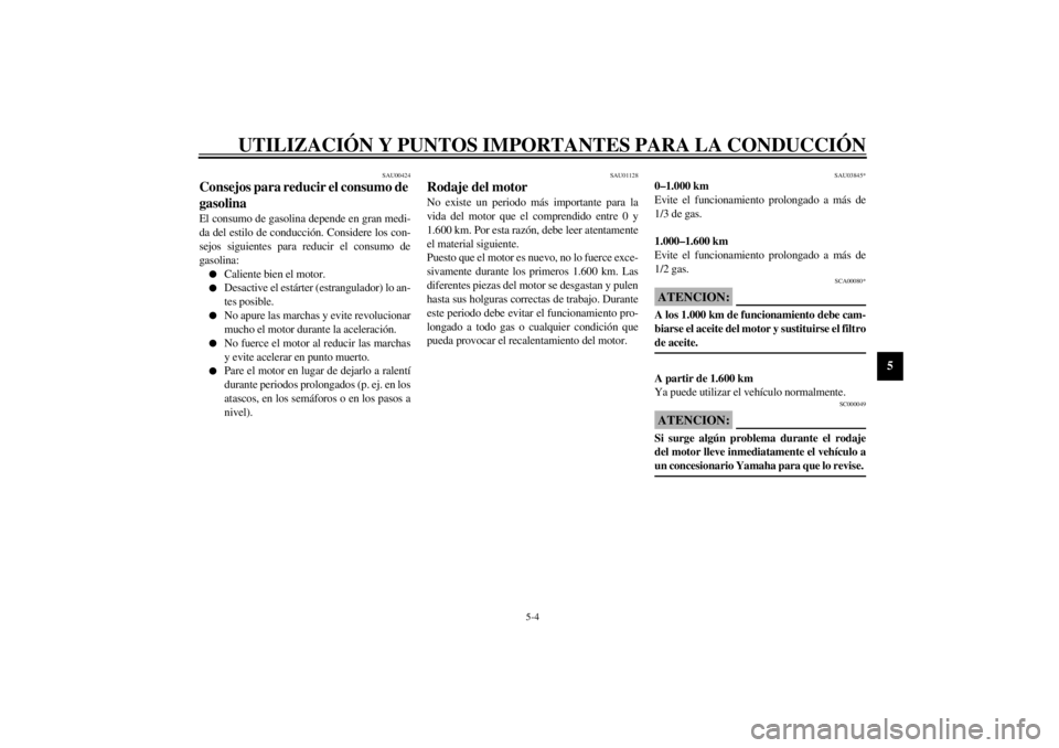 YAMAHA XVS250 2002  Manuale de Empleo (in Spanish) UTILIZACIÓN Y PUNTOS IMPORTANTES PARA LA CONDUCCIÓN
5-4
5
SAU00424
Consejos para reducir el consumo de 
gasolina El consumo de gasolina depende en gran medi-
da del estilo de conducción. Considere 