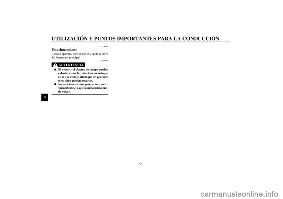 YAMAHA XVS250 2002  Manuale de Empleo (in Spanish) UTILIZACIÓN Y PUNTOS IMPORTANTES PARA LA CONDUCCIÓN
5-5
5
SAU00460
Estacionamiento Cuando aparque, pare el motor y quite la llave
del interruptor principal.
SW000058
ADVERTENCIA
_ 
El motor y el si