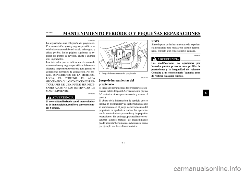 YAMAHA XVS250 2002  Manuale de Empleo (in Spanish) 6-1
6
6-MANTENIMIENTO PERIÓDICO Y PEQUEÑAS REPARACIONES
SAU00462
SAU00464La seguridad es una obligación del propietario.
Con una revisión, ajuste y engrase periódicos su
vehículo se mantendrá e
