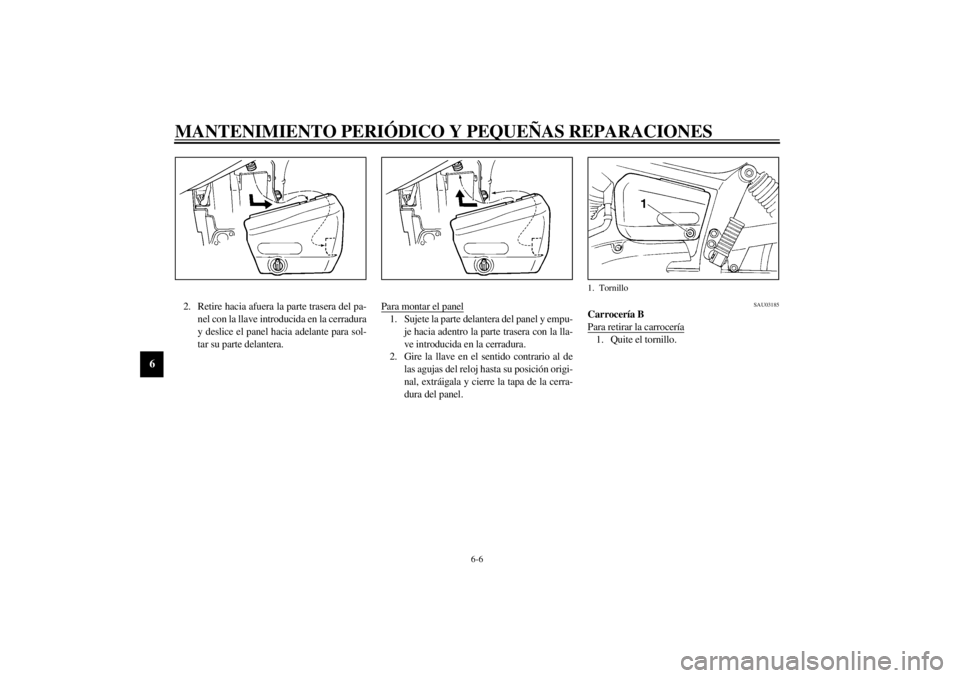 YAMAHA XVS250 2002  Manuale de Empleo (in Spanish) MANTENIMIENTO PERIÓDICO Y PEQUEÑAS REPARACIONES
6-6
6
2. Retire hacia afuera la parte trasera del pa-
nel con la llave introducida en la cerradura
y deslice el panel hacia adelante para sol-
tar su 