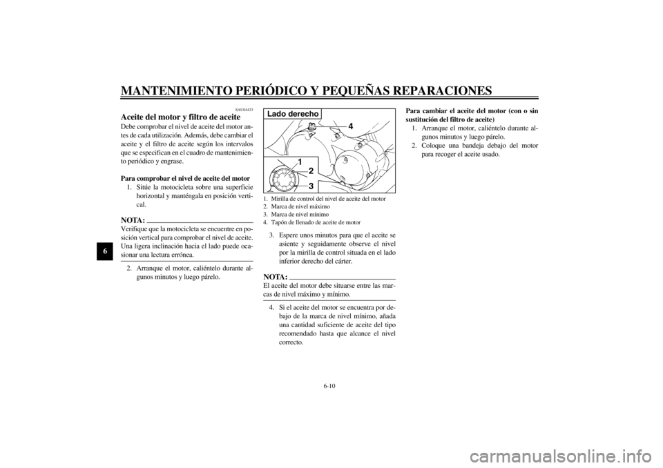 YAMAHA XVS250 2002  Manuale de Empleo (in Spanish) MANTENIMIENTO PERIÓDICO Y PEQUEÑAS REPARACIONES
6-10
6
SAU04433
Aceite del motor y filtro de aceite Debe comprobar el nivel de aceite del motor an-
tes de cada utilización. Además, debe cambiar el