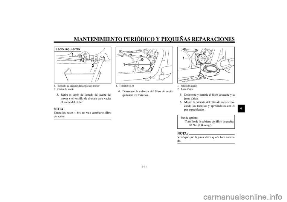YAMAHA XVS250 2002  Manuale de Empleo (in Spanish) MANTENIMIENTO PERIÓDICO Y PEQUEÑAS REPARACIONES
6-11
6
3. Retire el tapón de llenado del aceite del
motor y el tornillo de drenaje para vaciar
el aceite del cárter.NOTA:_ Omita los pasos 4–6 si 
