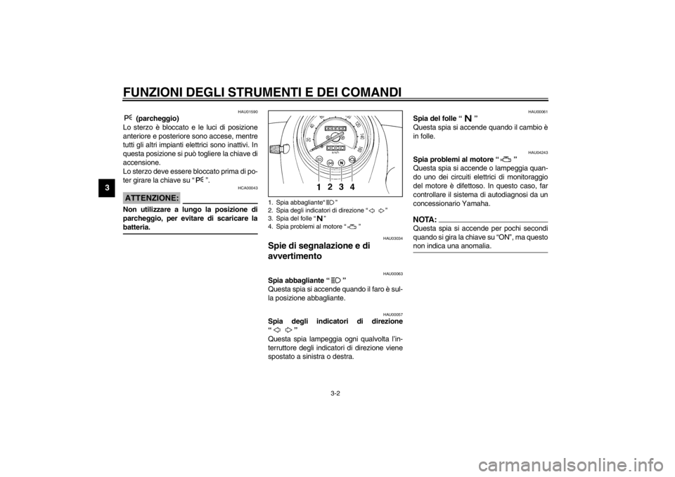 YAMAHA XVS250 2002  Manuale duso (in Italian) FUNZIONI DEGLI STRUMENTI E DEI COMANDI
3-2
3
HAU01590
 (parcheggio)
Lo sterzo è bloccato e le luci di posizione
anteriore e posteriore sono accese, mentre
tutti gli altri impianti elettrici sono inat