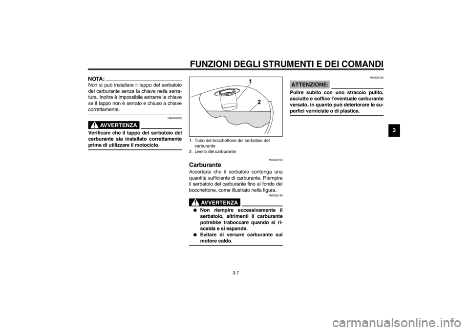 YAMAHA XVS250 2002  Manuale duso (in Italian) FUNZIONI DEGLI STRUMENTI E DEI COMANDI
3-7
3
NOTA:_ Non si può installare il tappo del serbatoio
del carburante senza la chiave nella serra-
tura. Inoltre è impossibile estrarre la chiave
se il tapp
