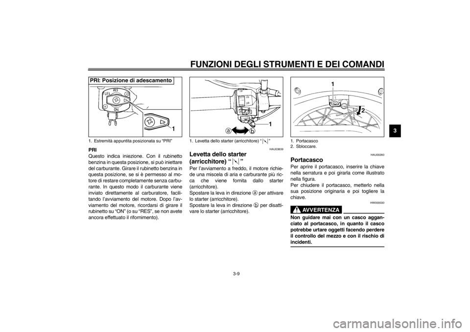 YAMAHA XVS250 2002  Manuale duso (in Italian) FUNZIONI DEGLI STRUMENTI E DEI COMANDI
3-9
3
PRI
Questo indica iniezione. Con il rubinetto
benzina in questa posizione, si può iniettare
del carburante. Girare il rubinetto benzina in
questa posizion