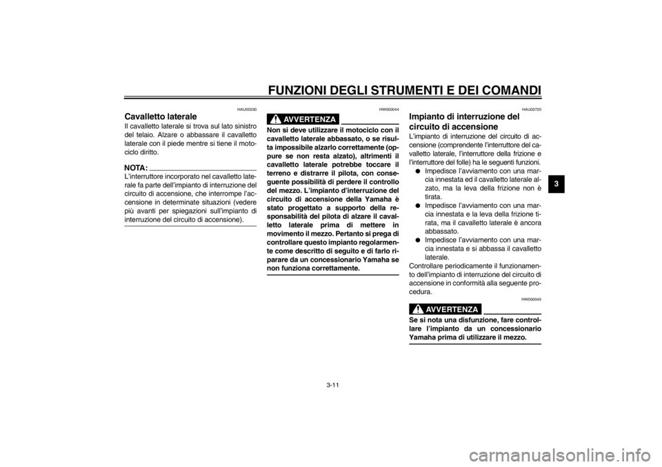 YAMAHA XVS250 2002  Manuale duso (in Italian) FUNZIONI DEGLI STRUMENTI E DEI COMANDI
3-11
3
HAU00330
Cavalletto laterale Il cavalletto laterale si trova sul lato sinistro
del telaio. Alzare o abbassare il cavalletto
laterale con il piede mentre s
