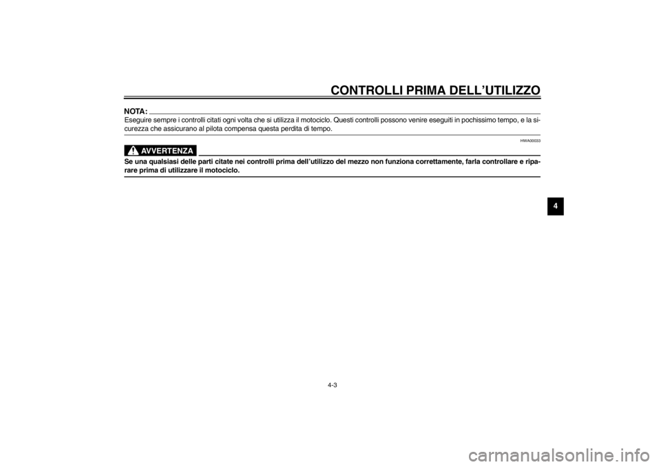 YAMAHA XVS250 2002  Manuale duso (in Italian) CONTROLLI PRIMA DELL’UTILIZZO4-3
4
NOTA:_ Eseguire sempre i controlli citati ogni volta che si utilizza il motociclo. Questi controlli possono venire eseguiti in pochissimo tempo, e la si-
curezza c