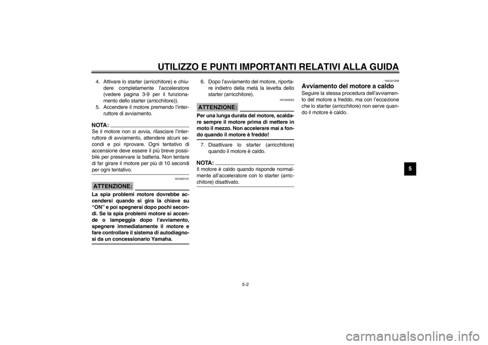 YAMAHA XVS250 2002  Manuale duso (in Italian) UTILIZZO E PUNTI IMPORTANTI RELATIVI ALLA GUIDA
5-2
5
4. Attivare lo starter (arricchitore) e chiu-
dere completamente l’acceleratore
(vedere pagina 3-9 per il funziona-
mento dello starter (arricch