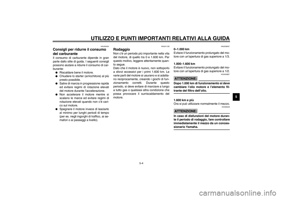 YAMAHA XVS250 2002  Manuale duso (in Italian) UTILIZZO E PUNTI IMPORTANTI RELATIVI ALLA GUIDA
5-4
5
HAU00424
Consigli per ridurre il consumo 
del carburante Il consumo di carburante dipende in gran
parte dallo stile di guida. I seguenti consigli
