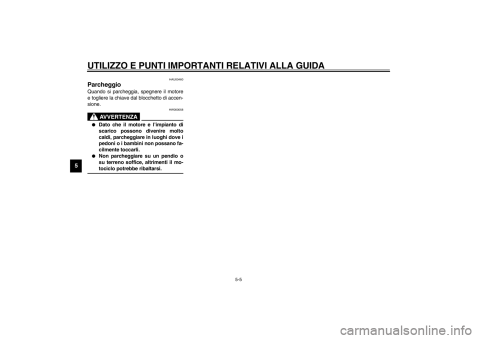 YAMAHA XVS250 2002  Manuale duso (in Italian) UTILIZZO E PUNTI IMPORTANTI RELATIVI ALLA GUIDA
5-5
5
HAU00460
Parcheggio Quando si parcheggia, spegnere il motore
e togliere la chiave dal blocchetto di accen-
sione.
HW000058
AVVERTENZA
_ 
Dato che