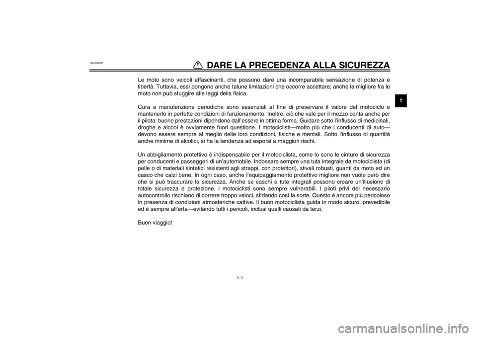 YAMAHA XVS250 2002  Manuale duso (in Italian) 1-1
1
1-
DARE LA PRECEDENZA ALLA SICUREZZA
HAU00021
Le moto sono veicoli affascinanti, che possono dare una incomparabile sensazione di potenza e
libertà. Tuttavia, essi pongono anche talune limitazi