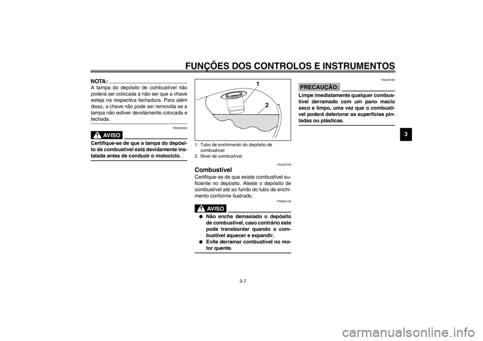 YAMAHA XVS250 2002  Manual de utilização (in Portuguese) FUNÇÕES DOS CONTROLOS E INSTRUMENTOS
3-7
3
NOTA:_ A tampa do depósito de combustível não
poderá ser colocada a não ser que a chave
esteja na respectiva fechadura. Para além
disso, a chave não