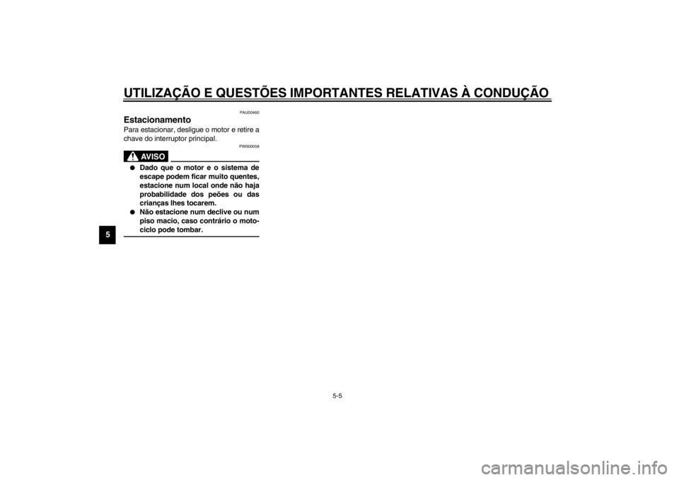 YAMAHA XVS250 2002  Manual de utilização (in Portuguese) UTILIZAÇÃO E QUESTÕES IMPORTANTES RELATIVAS À CONDUÇÃO
5-5
5
PAU00460
Estacionamento Para estacionar, desligue o motor e retire a
chave do interruptor principal.
PW000058
AV I S O
_ 
Dado que o
