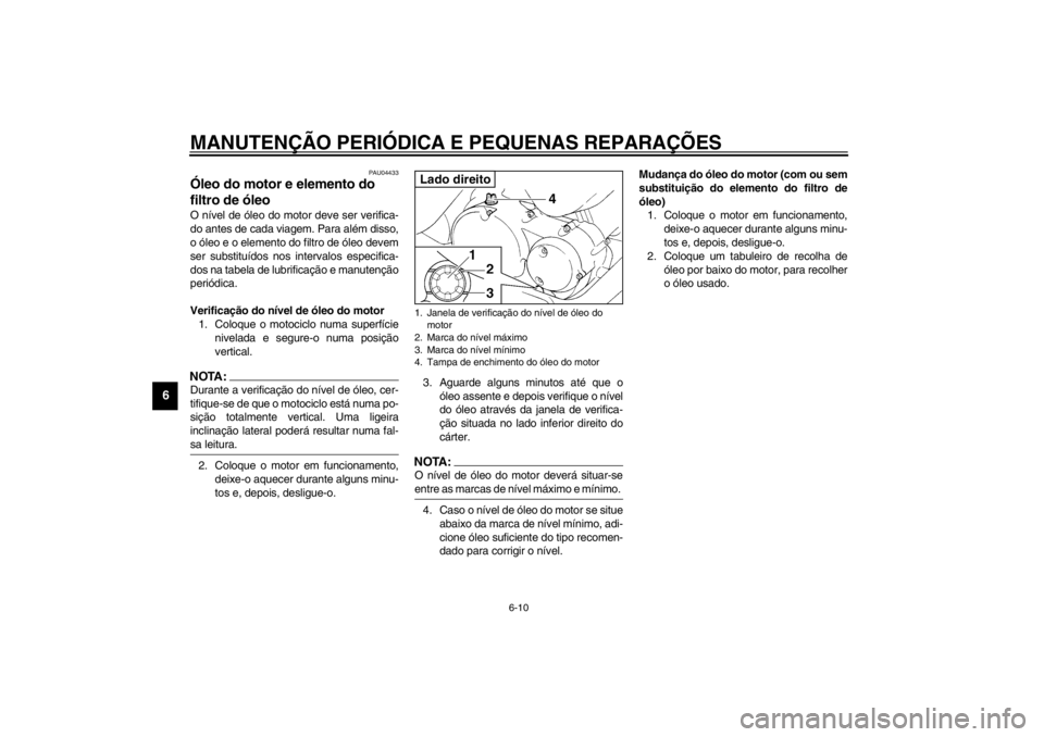 YAMAHA XVS250 2002  Manual de utilização (in Portuguese) MANUTENÇÃO PERIÓDICA E PEQUENAS REPARAÇÕES
6-10
6
PAU04433
Óleo do motor e elemento do 
filtro de óleo O nível de óleo do motor deve ser verifica-
do antes de cada viagem. Para além disso,
o