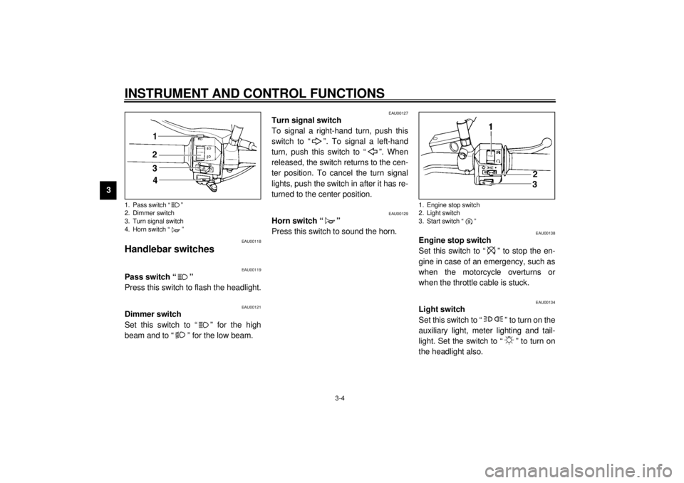 YAMAHA XVS250 2001 Owners Manual INSTRUMENT AND CONTROL FUNCTIONS
3-4
3
EAU00118
Handlebar switches
EAU00119
Pass switch “ ”
Press this switch to flash the headlight.
EAU00121
Dimmer switch
Set this switch to “ ” for the h YAMAHA XVS250 2001 Owners Manual INSTRUMENT AND CONTROL FUNCTIONS
3-4
3
EAU00118
Handlebar switches
EAU00119
Pass switch “ ”
Press this switch to flash the headlight.
EAU00121
Dimmer switch
Set this switch to “ ” for the h