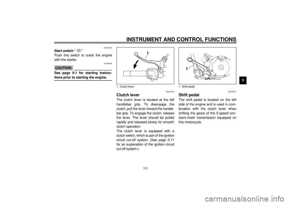 YAMAHA XVS250 2001 Owners Manual INSTRUMENT AND CONTROL FUNCTIONS
3-5
3
EAU00143
Start switch “ ”
Push this switch to crank the engine
with the starter.
EC000005
CAUTION:_ See page 5-1 for starting instruc-
tions prior to starti YAMAHA XVS250 2001 Owners Manual INSTRUMENT AND CONTROL FUNCTIONS
3-5
3
EAU00143
Start switch “ ”
Push this switch to crank the engine
with the starter.
EC000005
CAUTION:_ See page 5-1 for starting instruc-
tions prior to starti