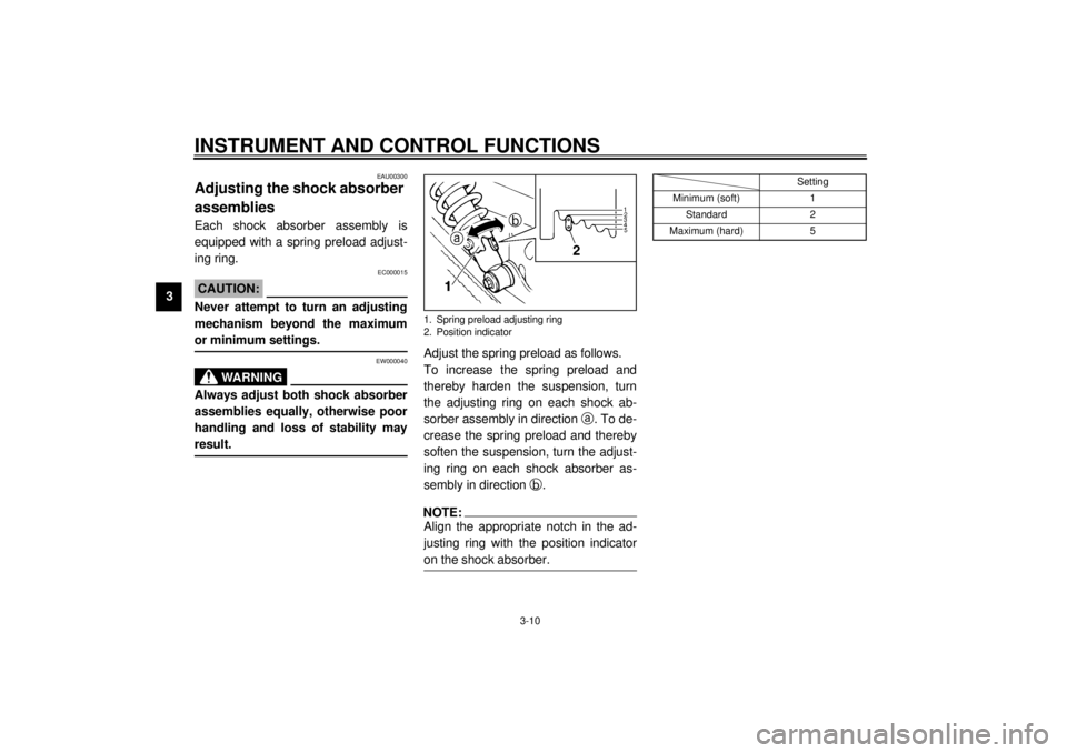 YAMAHA XVS250 2001 Owners Manual INSTRUMENT AND CONTROL FUNCTIONS
3-10
3
EAU00300
Adjusting the shock absorber 
assemblies Each shock absorber assembly is
equipped with a spring preload adjust-
ing ring.
EC000015
CAUTION:_ Never atte