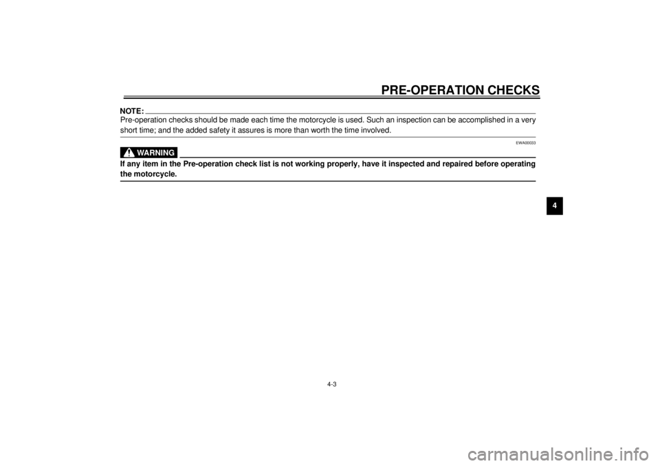 YAMAHA XVS250 2001 Owners Manual PRE-OPERATION CHECKS
4-3
4
NOTE:_ Pre-operation checks should be made each time the motorcycle is used. Such an inspection can be accomplished in a very
short time; and the added safety it assures is 