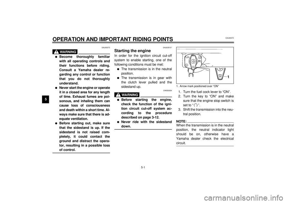 YAMAHA XVS250 2001 Owners Manual 5-1
5
EAU00372
5-OPERATION AND IMPORTANT RIDING POINTS
EAU00373
WARNING
_ l
Become thoroughly familiar
with all operating controls and
their functions before riding.
Consult a Yamaha dealer re-
gardin YAMAHA XVS250 2001 Owners Manual 5-1
5
EAU00372
5-OPERATION AND IMPORTANT RIDING POINTS
EAU00373
WARNING
_ l
Become thoroughly familiar
with all operating controls and
their functions before riding.
Consult a Yamaha dealer re-
gardin