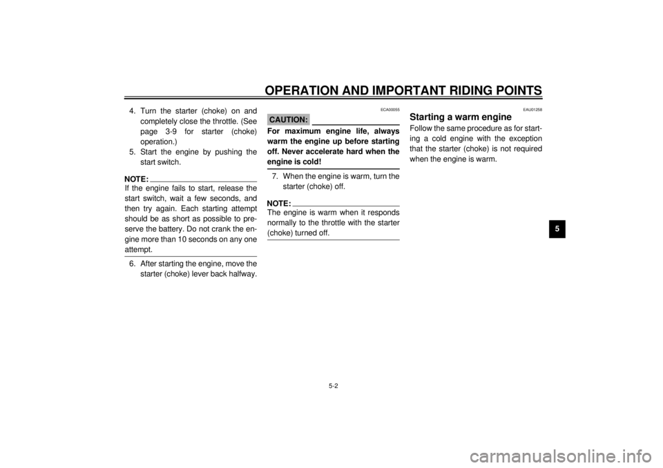 YAMAHA XVS250 2001 Owners Manual OPERATION AND IMPORTANT RIDING POINTS
5-2
5 4. Turn the starter (choke) on and
completely close the throttle. (See
page 3-9 for starter (choke)
operation.)
5. Start the engine by pushing the
start swi