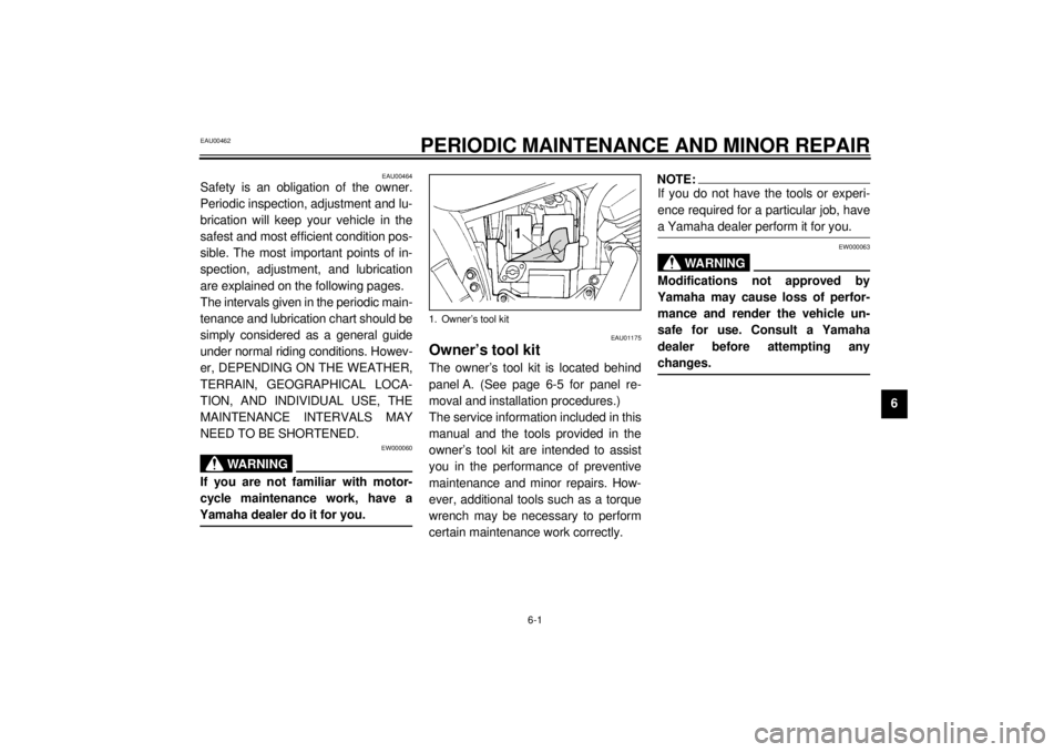 YAMAHA XVS250 2001 Owners Guide 6-1
6
EAU00462
6-PERIODIC MAINTENANCE AND MINOR REPAIR
EAU00464
Safety is an obligation of the owner.
Periodic inspection, adjustment and lu-
brication will keep your vehicle in the
safest and most ef