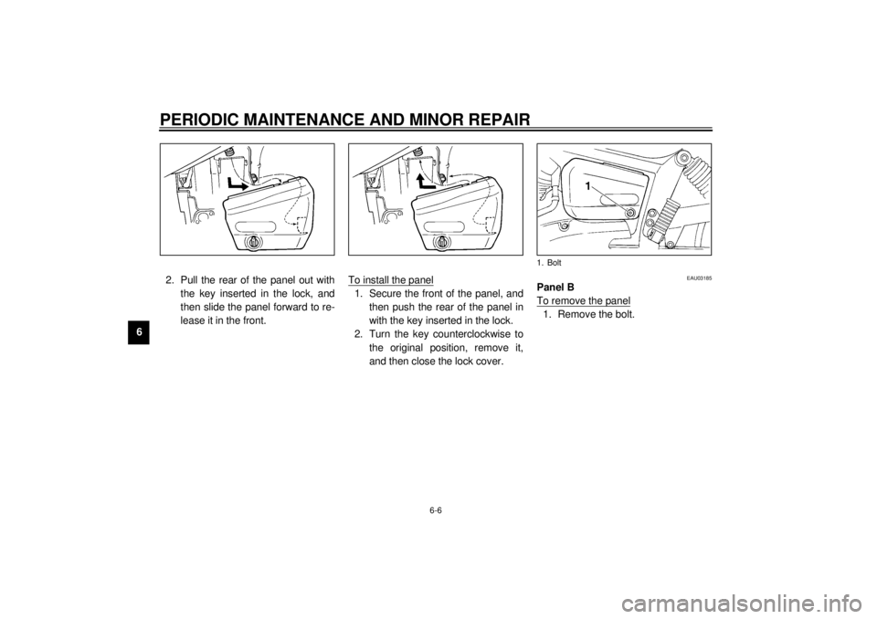 YAMAHA XVS250 2001 Owners Guide PERIODIC MAINTENANCE AND MINOR REPAIR
6-6
62. Pull the rear of the panel out with
the key inserted in the lock, and
then slide the panel forward to re-
lease it in the front.To install the panel
1. Se