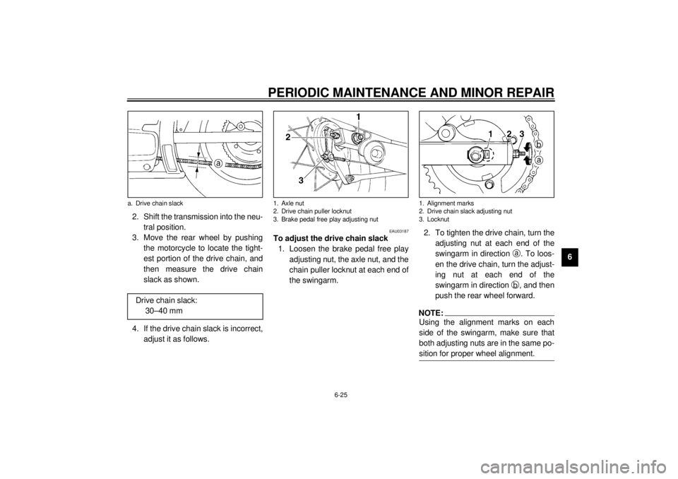 YAMAHA XVS250 2001 Workshop Manual PERIODIC MAINTENANCE AND MINOR REPAIR
6-25
6 2. Shift the transmission into the neu-
tral position.
3. Move the rear wheel by pushing
the motorcycle to locate the tight-
est portion of the drive chain