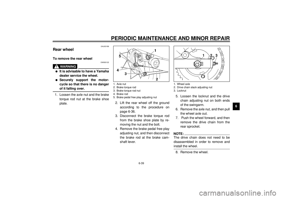 YAMAHA XVS250 2001 Manual PDF PERIODIC MAINTENANCE AND MINOR REPAIR
6-39
6
EAU03189
Rear wheel To remove the rear wheel 
EW000122
WARNING
_ l
It is advisable to have a Yamaha
dealer service the wheel.
l
Securely support the motor-