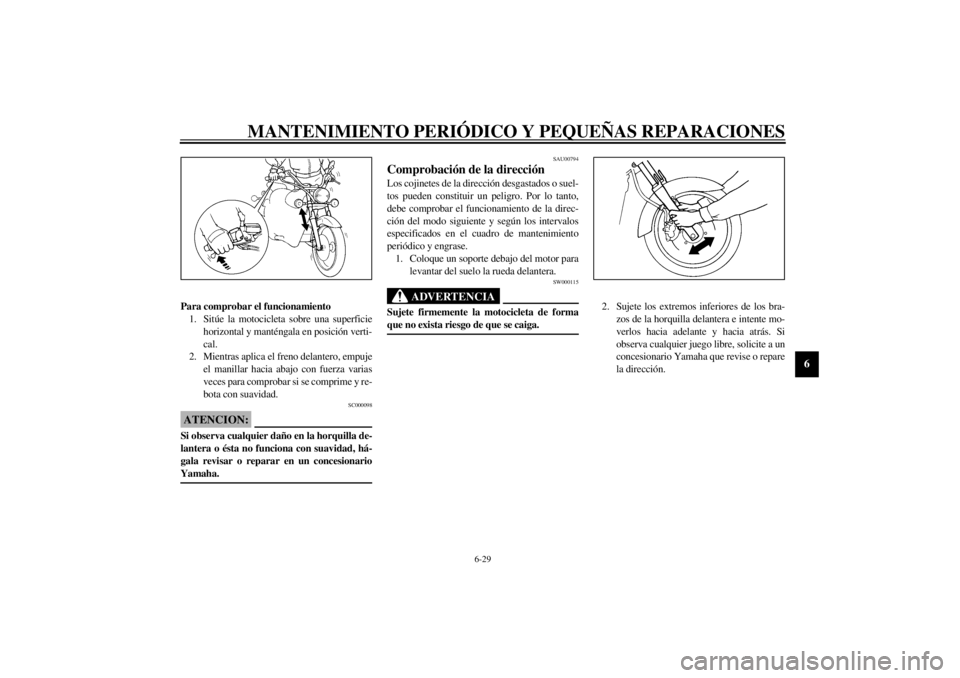 YAMAHA XVS250 2001  Manuale de Empleo (in Spanish) MANTENIMIENTO PERIÓDICO Y PEQUEÑAS REPARACIONES
6-29
6
Para comprobar el funcionamiento
1. Sitúe la motocicleta sobre una superficie
horizontal y manténgala en posición verti-
cal.
2. Mientras ap
