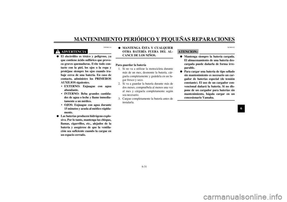 YAMAHA XVS250 2001  Manuale de Empleo (in Spanish) MANTENIMIENTO PERIÓDICO Y PEQUEÑAS REPARACIONES
6-31
6
SW000116
ADVERTENCIA
_ l
El electrólito es tóxico y peligroso, ya
que contiene ácido sulfúrico que provo-
ca graves quemaduras. Evite todo 
