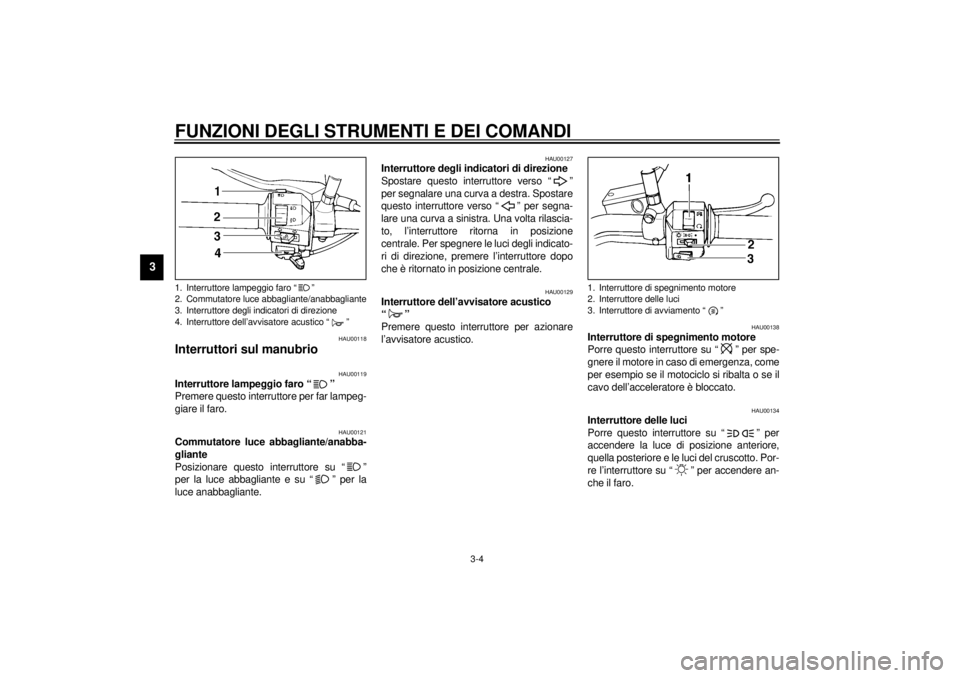YAMAHA XVS250 2001 Manuale duso (in Italian) FUNZIONI DEGLI STRUMENTI E DEI COMANDI
3-4
3
HAU00118
Interruttori sul manubrio
HAU00119
Interruttore lampeggio faro “ ”
Premere questo interruttore per far lampeg-
giare il faro.
HAU00121
Commu YAMAHA XVS250 2001 Manuale duso (in Italian) FUNZIONI DEGLI STRUMENTI E DEI COMANDI
3-4
3
HAU00118
Interruttori sul manubrio
HAU00119
Interruttore lampeggio faro “ ”
Premere questo interruttore per far lampeg-
giare il faro.
HAU00121
Commu