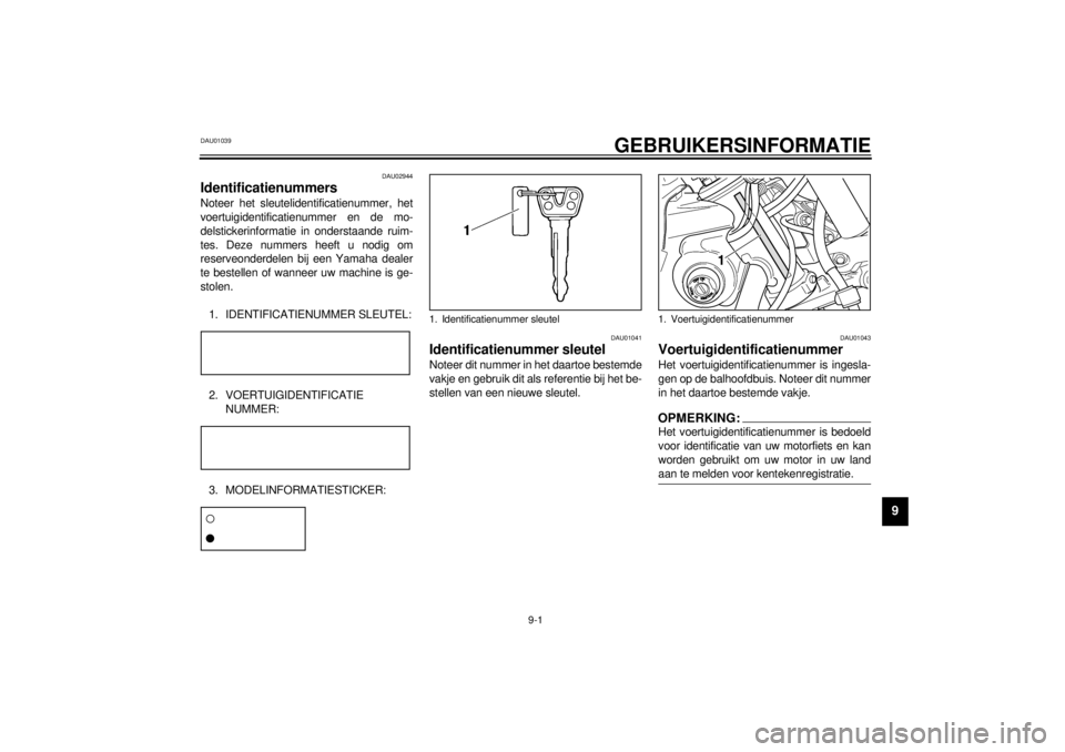 YAMAHA XVS250 2001 Instructieboekje (in Dutch) 9-1
9
DAU01039
9-GEBRUIKERSINFORMATIE
DAU02944
Identificatienummers Noteer het sleutelidentificatienummer, het
voertuigidentificatienummer en de mo-
delstickerinformatie in onderstaande ruim-
tes. Dez YAMAHA XVS250 2001 Instructieboekje (in Dutch) 9-1
9
DAU01039
9-GEBRUIKERSINFORMATIE
DAU02944
Identificatienummers Noteer het sleutelidentificatienummer, het
voertuigidentificatienummer en de mo-
delstickerinformatie in onderstaande ruim-
tes. Dez