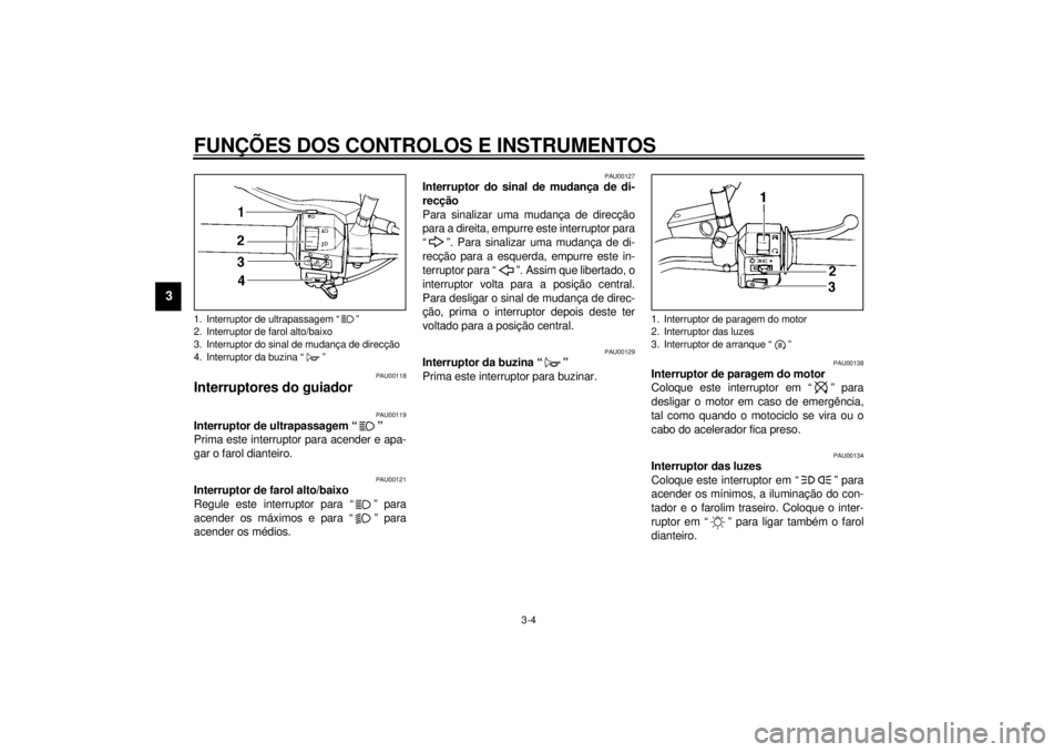 YAMAHA XVS250 2001 Manual de utilização (in Portuguese) FUNÇÕES DOS CONTROLOS E INSTRUMENTOS
3-4
3
PAU00118
Interruptores do guiador
PAU00119
Interruptor de ultrapassagem “ ”
Prima este interruptor para acender e apa-
gar o farol dianteiro.
PAU0012 YAMAHA XVS250 2001 Manual de utilização (in Portuguese) FUNÇÕES DOS CONTROLOS E INSTRUMENTOS
3-4
3
PAU00118
Interruptores do guiador
PAU00119
Interruptor de ultrapassagem “ ”
Prima este interruptor para acender e apa-
gar o farol dianteiro.
PAU0012