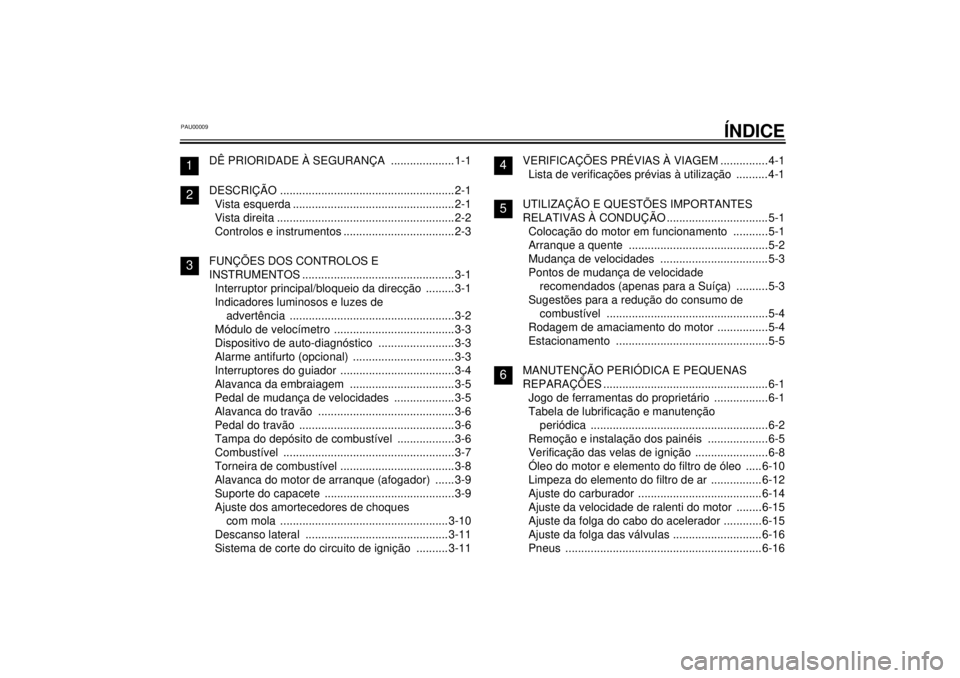 YAMAHA XVS250 2001  Manual de utilização (in Portuguese) PAU00009
ÍNDICE
DÊ PRIORIDADE À SEGURANÇA  ....................1-1
DESCRIÇÃO .......................................................2-1
Vista esquerda ...........................................