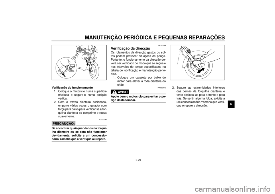 YAMAHA XVS250 2001 Manual de utilização (in Portuguese) MANUTENÇÃO PERIÓDICA E PEQUENAS REPARAÇÕES
6-29
6
Verificação do funcionamento
1. Coloque o motociclo numa superfície
nivelada e segure-o numa posição
vertical.
2. Com o travão dianteiro a YAMAHA XVS250 2001 Manual de utilização (in Portuguese) MANUTENÇÃO PERIÓDICA E PEQUENAS REPARAÇÕES
6-29
6
Verificação do funcionamento
1. Coloque o motociclo numa superfície
nivelada e segure-o numa posição
vertical.
2. Com o travão dianteiro a