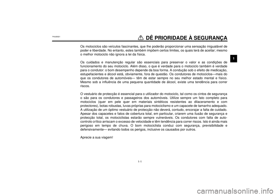 YAMAHA XVS250 2001  Manual de utilização (in Portuguese) 1-1
1
1-
DÊ PRIORIDADE À SEGURANÇA
PAU00021
Os motociclos são veículos fascinantes, que lhe poderão proporcionar uma sensação inigualável de
poder e liberdade. No entanto, estes também impõ
