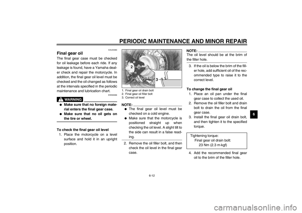 YAMAHA XVS650A 2002  Owners Manual PERIODIC MAINTENANCE AND MINOR REPAIR
6-12
6
EAU04083
Final gear oil The final gear case must be checked
for oil leakage before each ride. If any
leakage is found, have a Yamaha deal-
er check and rep