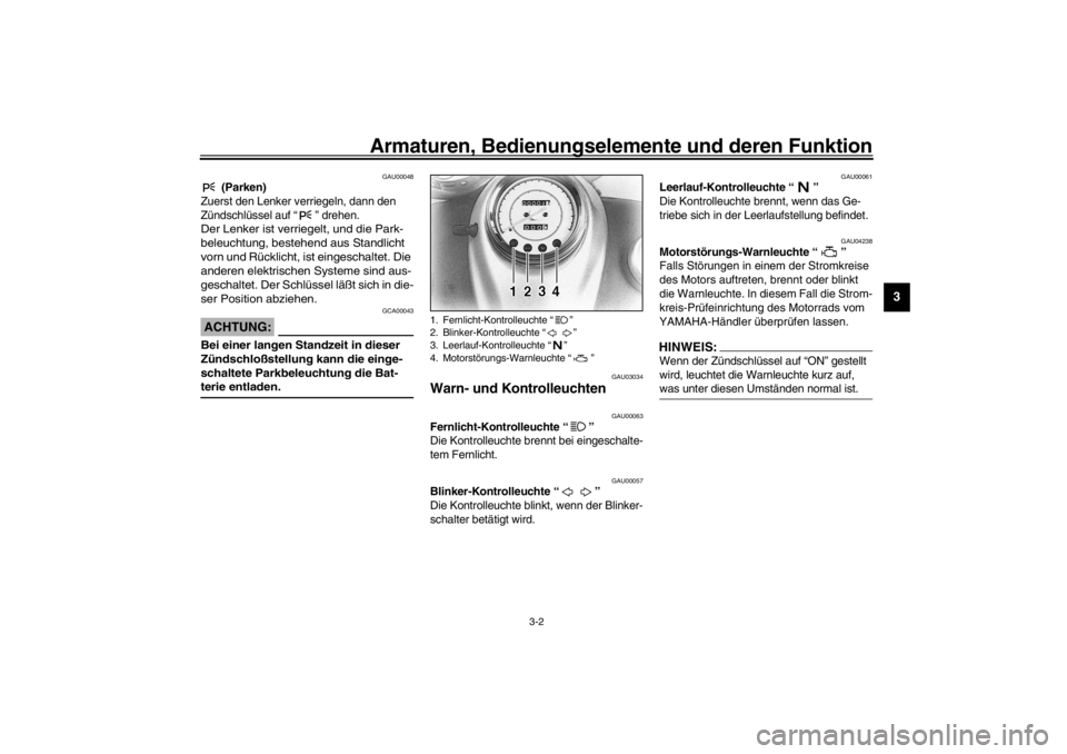 YAMAHA XVS650A 2002  Betriebsanleitungen (in German) Armaturen, Bedienungselemente und deren Funktion
3-2
3
GAU00048
 (Parken)
Zuerst den Lenker verriegeln, dann den 
Zündschlüssel auf “” drehen.
Der Lenker ist verriegelt, und die Park-
beleuchtun