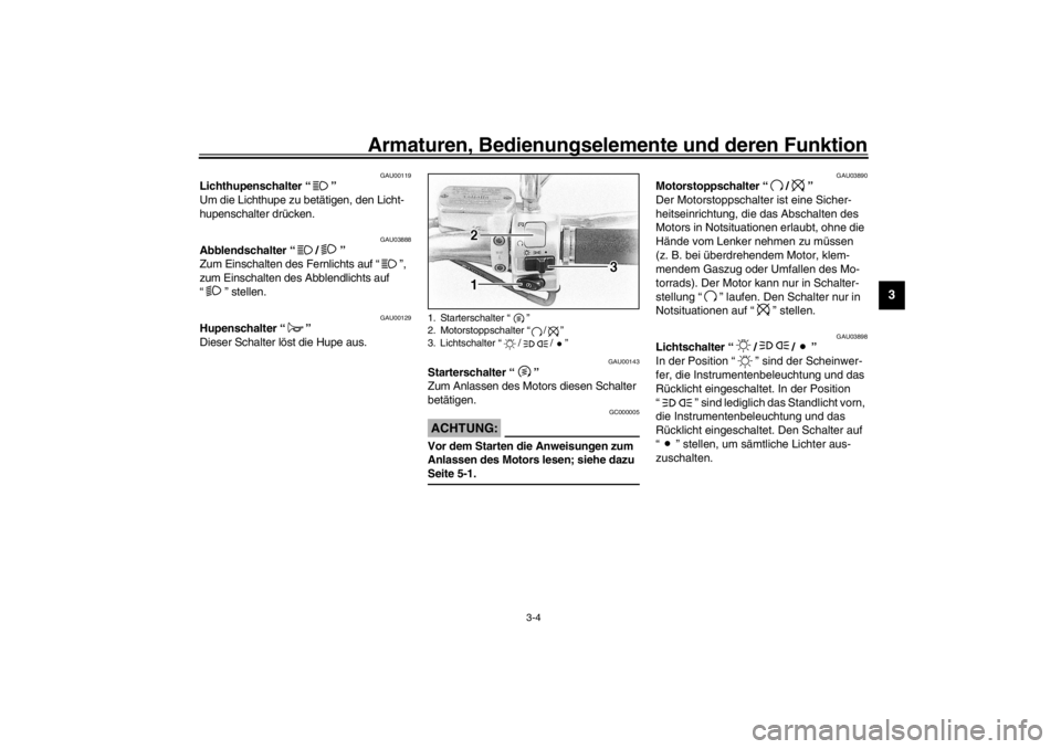 YAMAHA XVS650 2002  Betriebsanleitungen (in German) Armaturen, Bedienungselemente und deren Funktion
3-4
3
GAU00119
Lichthupenschalter “” 
Um die Lichthupe zu betätigen, den Licht-
hupenschalter drücken. 
GAU03888
Abblendschalter “/” 
Zum Ein